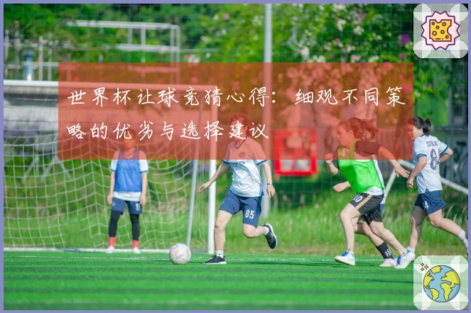世界杯让球竞猜心得：细观不同策略的优劣与选择建议