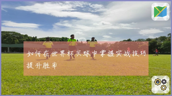 如何在世界杯买球中掌握实战技巧提升胜率