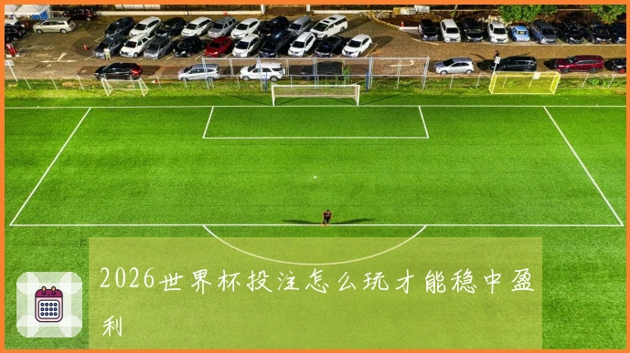 2026世界杯投注怎么玩才能稳中盈利