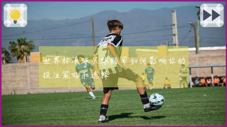 世界杯滚球买球赔率如何影响你的投注策略和选择