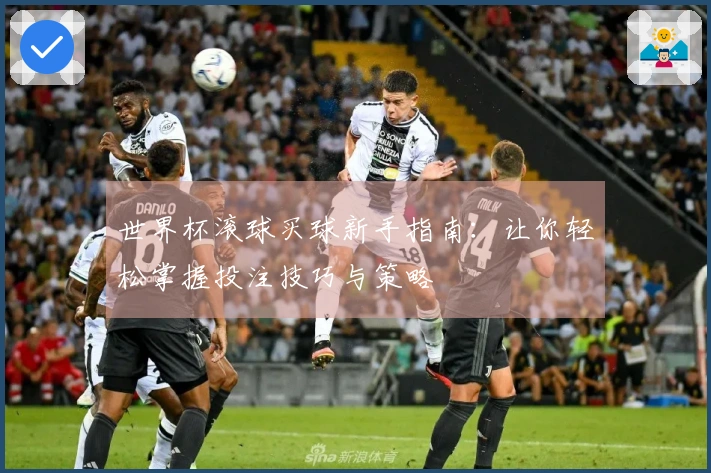 世界杯滚球买球新手指南：让你轻松掌握投注技巧与策略