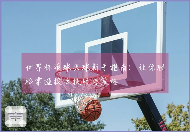 世界杯滚球买球新手指南：让你轻松掌握投注技巧与策略