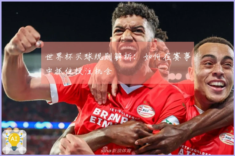 世界杯买球规则解析：如何在赛事中抓住投注机会