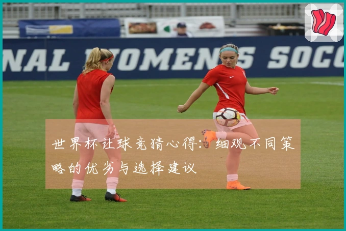 世界杯让球竞猜心得：细观不同策略的优劣与选择建议