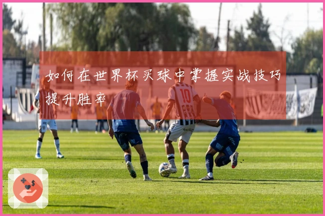 如何在世界杯买球中掌握实战技巧提升胜率