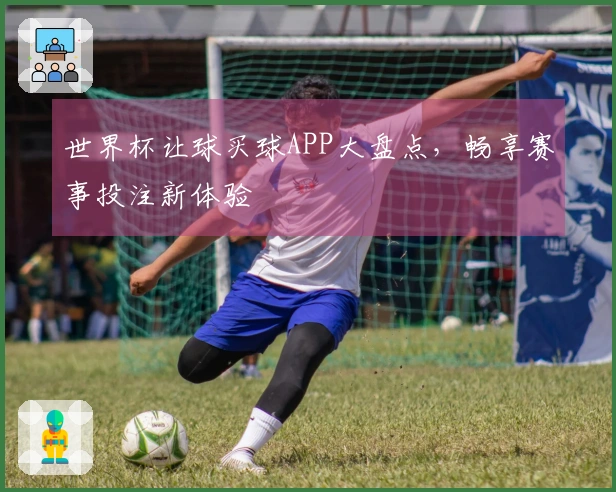 世界杯让球买球APP大盘点，畅享赛事投注新体验