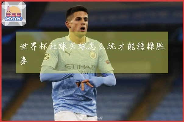 世界杯让球买球怎么玩才能稳操胜券