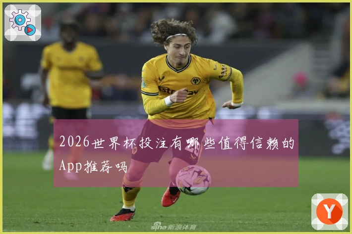 2026世界杯投注有哪些值得信赖的App推荐吗