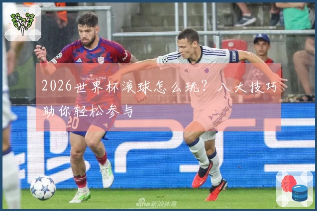 2026世界杯滚球怎么玩？八大技巧助你轻松参与