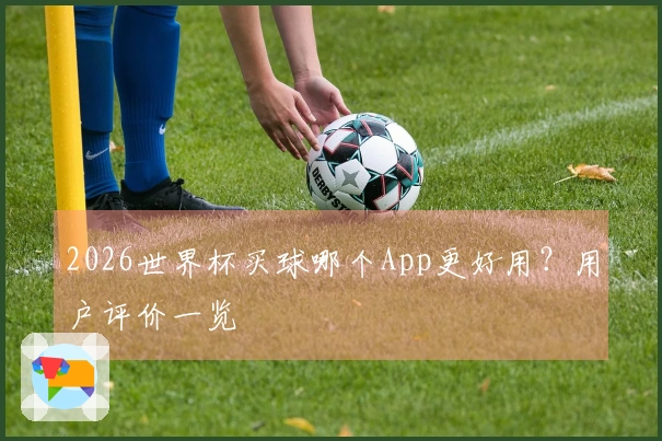 2026世界杯买球哪个App更好用？用户评价一览