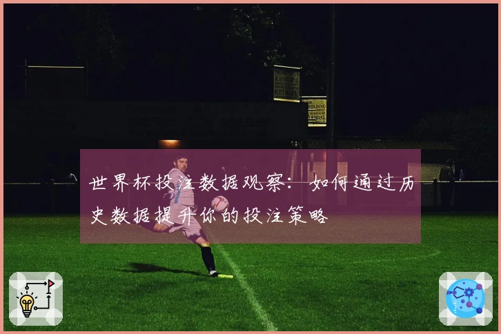 世界杯投注数据观察：如何通过历史数据提升你的投注策略