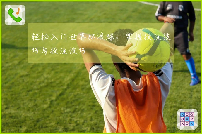 轻松入门世界杯滚球，掌握投注技巧与投注技巧