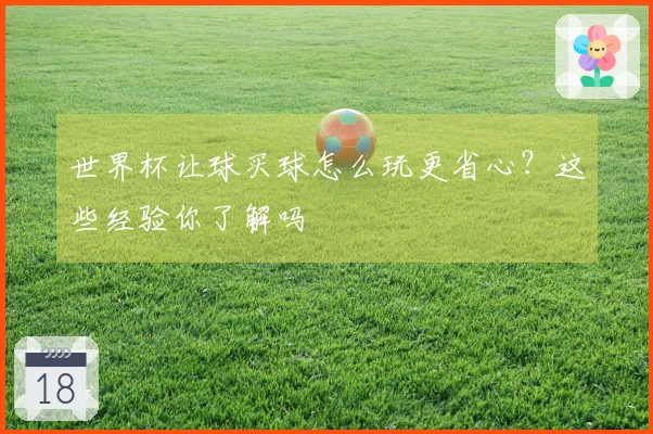 世界杯让球买球怎么玩更省心？这些经验你了解吗