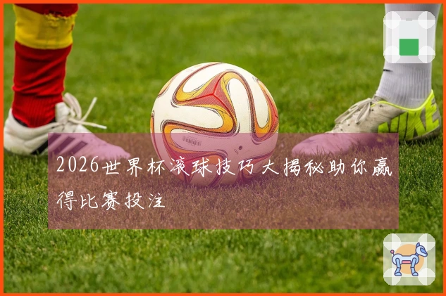 2026世界杯滚球技巧大揭秘助你赢得比赛投注