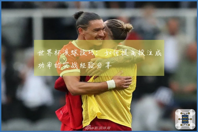 世界杯滚球技巧：如何提高投注成功率的实战经验分享
