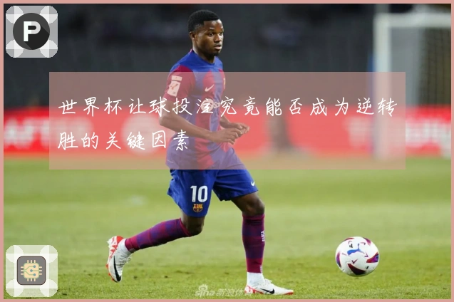 世界杯让球投注究竟能否成为逆转胜的关键因素