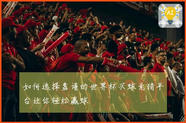 如何选择靠谱的世界杯买球竞猜平台让你轻松赢球