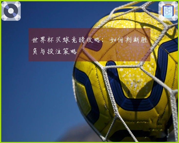 世界杯买球竞猜攻略：如何判断胜负与投注策略