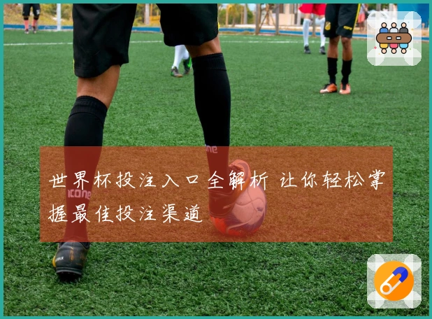 世界杯投注入口全解析 让你轻松掌握最佳投注渠道