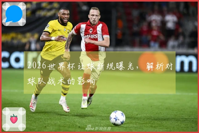 2026世界杯让球新规曝光，解析对球队战术的影响