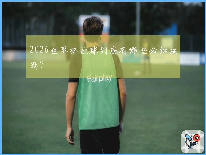 2026世界杯让球到底有哪些必知诀窍？